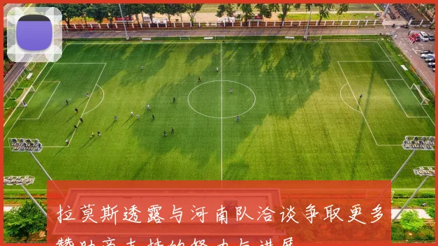 拉莫斯透露与河南队洽谈争取更多赞助商支持的努力与进展