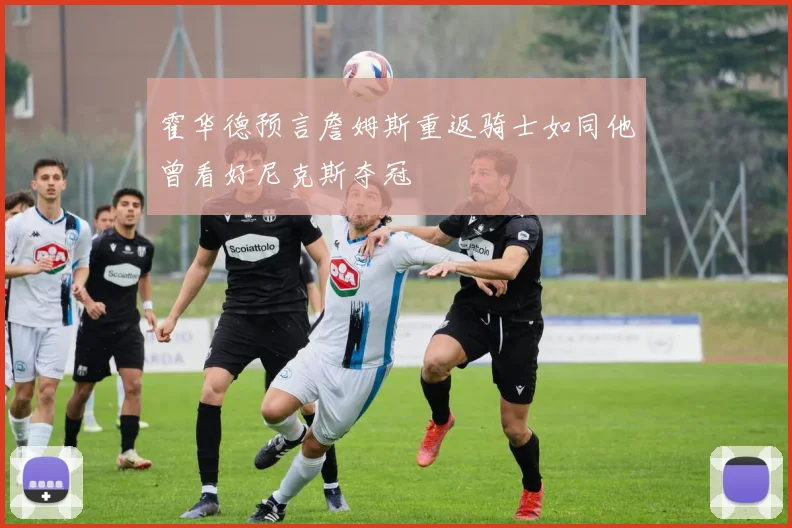 霍华德预言詹姆斯重返骑士如同他曾看好尼克斯夺冠