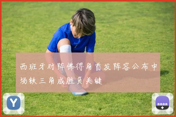 西班牙对阵佛得角首发阵容公布中场铁三角成胜负关键