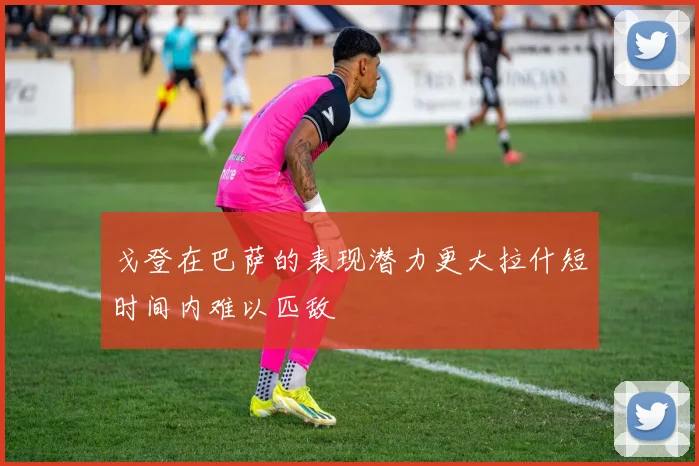 戈登在巴萨的表现潜力更大拉什短时间内难以匹敌