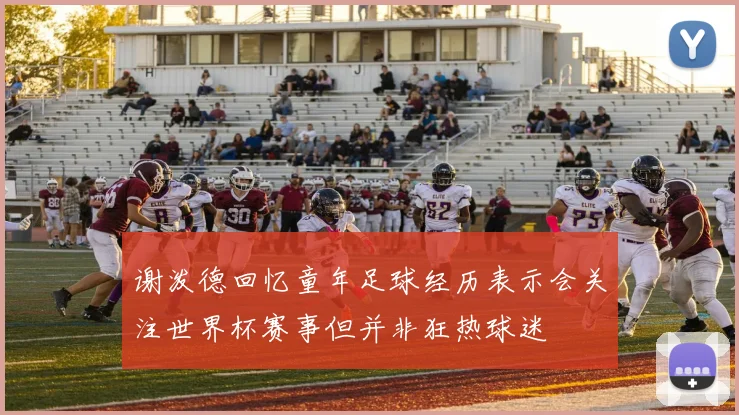 谢泼德回忆童年足球经历表示会关注世界杯赛事但并非狂热球迷
