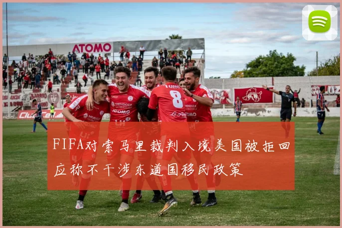 FIFA对索马里裁判入境美国被拒回应称不干涉东道国移民政策