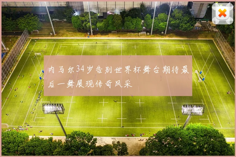 内马尔34岁告别世界杯舞台期待最后一舞展现传奇风采